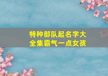 特种部队起名字大全集霸气一点女孩