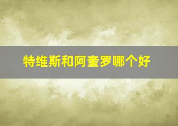 特维斯和阿奎罗哪个好