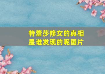 特蕾莎修女的真相是谁发现的呢图片