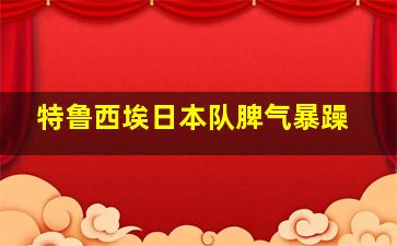 特鲁西埃日本队脾气暴躁