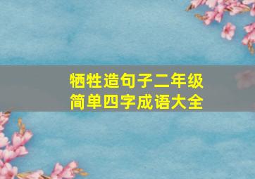 牺牲造句子二年级简单四字成语大全