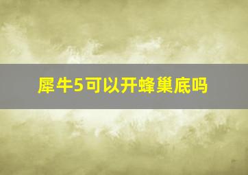 犀牛5可以开蜂巢底吗