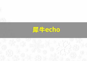 犀牛echo