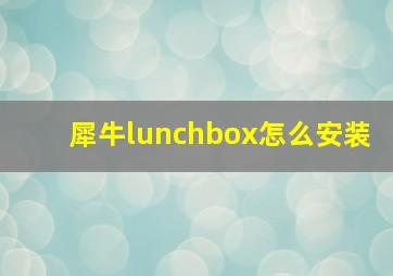 犀牛lunchbox怎么安装