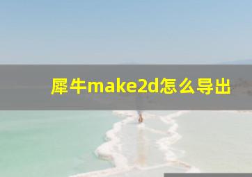 犀牛make2d怎么导出