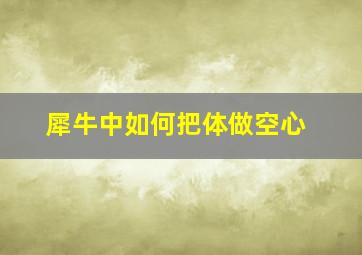 犀牛中如何把体做空心