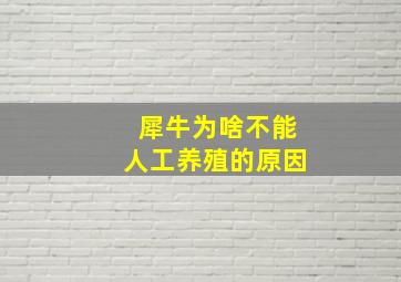 犀牛为啥不能人工养殖的原因