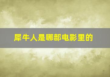 犀牛人是哪部电影里的