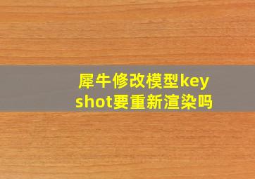 犀牛修改模型keyshot要重新渲染吗