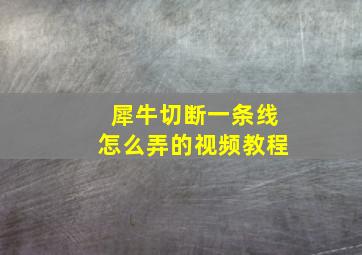 犀牛切断一条线怎么弄的视频教程