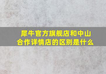 犀牛官方旗舰店和中山合作详情店的区别是什么