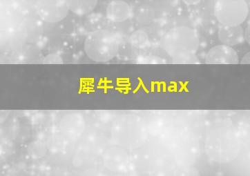 犀牛导入max