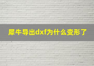 犀牛导出dxf为什么变形了