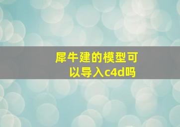 犀牛建的模型可以导入c4d吗