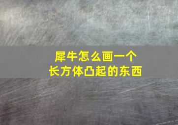 犀牛怎么画一个长方体凸起的东西