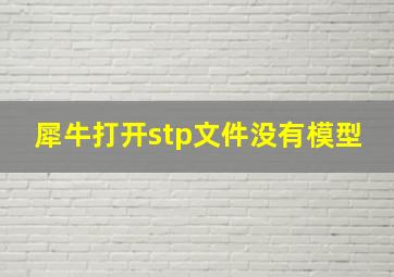 犀牛打开stp文件没有模型