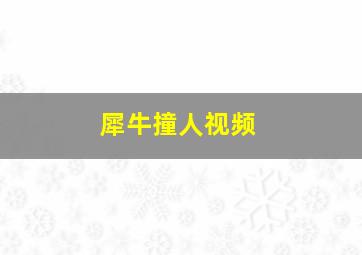 犀牛撞人视频