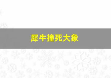 犀牛撞死大象