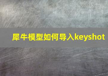 犀牛模型如何导入keyshot