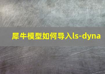 犀牛模型如何导入ls-dyna