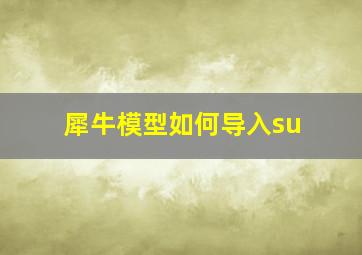 犀牛模型如何导入su