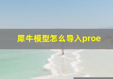 犀牛模型怎么导入proe