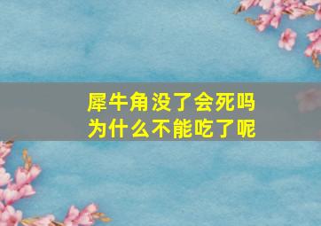 犀牛角没了会死吗为什么不能吃了呢