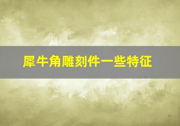 犀牛角雕刻件一些特征