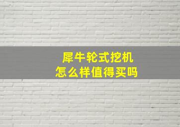 犀牛轮式挖机怎么样值得买吗