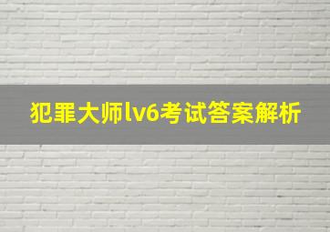 犯罪大师lv6考试答案解析