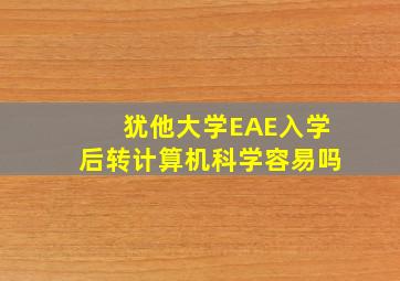 犹他大学EAE入学后转计算机科学容易吗