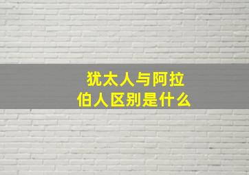 犹太人与阿拉伯人区别是什么