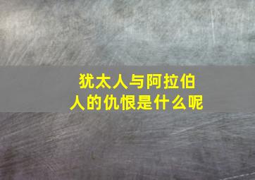 犹太人与阿拉伯人的仇恨是什么呢