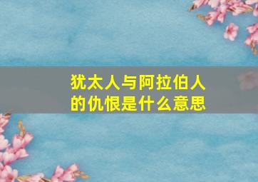 犹太人与阿拉伯人的仇恨是什么意思