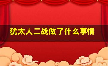 犹太人二战做了什么事情