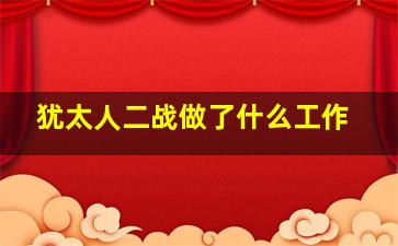 犹太人二战做了什么工作