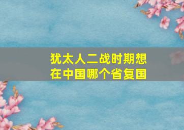 犹太人二战时期想在中国哪个省复国