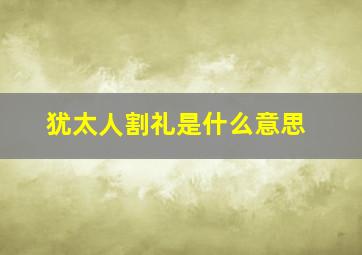 犹太人割礼是什么意思