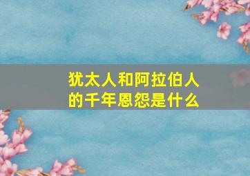 犹太人和阿拉伯人的千年恩怨是什么