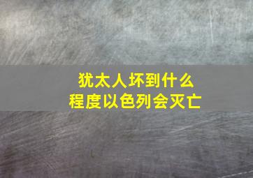 犹太人坏到什么程度以色列会灭亡