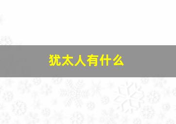 犹太人有什么