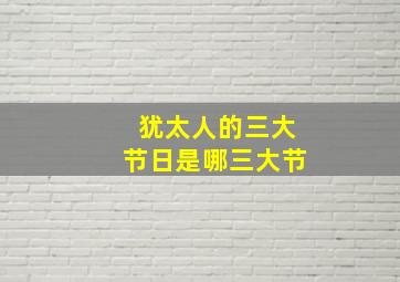 犹太人的三大节日是哪三大节