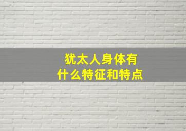 犹太人身体有什么特征和特点