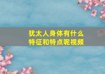 犹太人身体有什么特征和特点呢视频