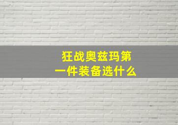 狂战奥兹玛第一件装备选什么