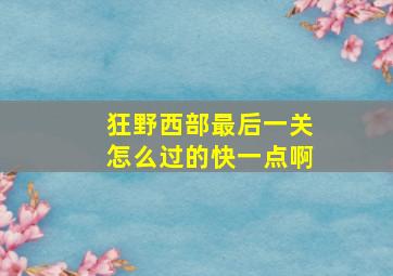 狂野西部最后一关怎么过的快一点啊