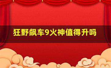 狂野飙车9火神值得升吗