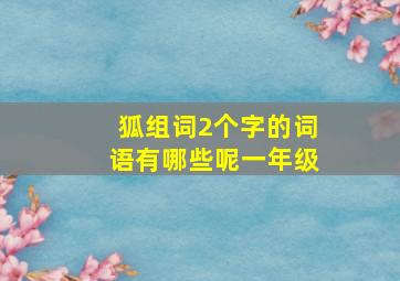 狐组词2个字的词语有哪些呢一年级