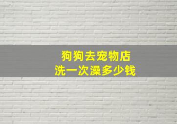 狗狗去宠物店洗一次澡多少钱