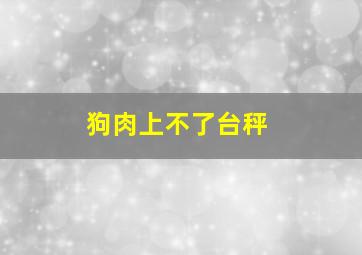 狗肉上不了台秤